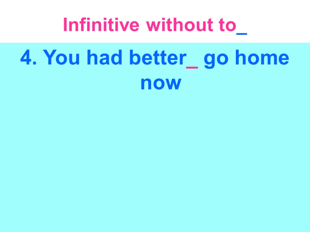 Infinitive without to_ 4. You had better_ go home now